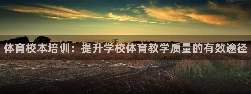 富联娱乐客服微信公众号：体育校本培训：提升学校体育教