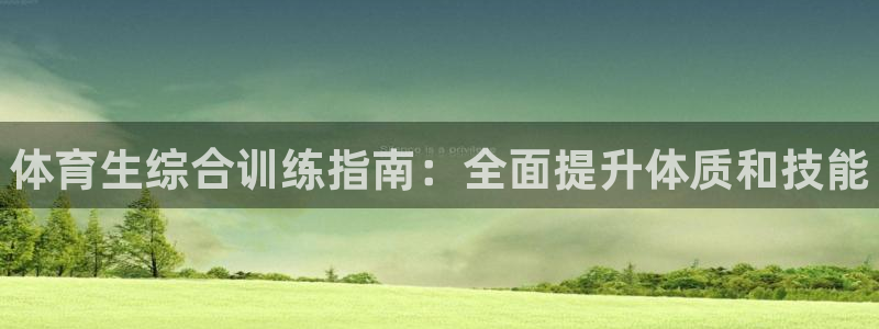 富联娱乐测速登录不了：体育生综合训练指南：全面提升体质和技能
