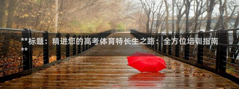 富联娱乐测速地址是什么：**标题：精进您的高考体育特长生之路