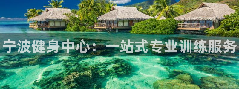 富联娱乐登录注册入口官网下载安卓：宁波健身中心：一站式专业训