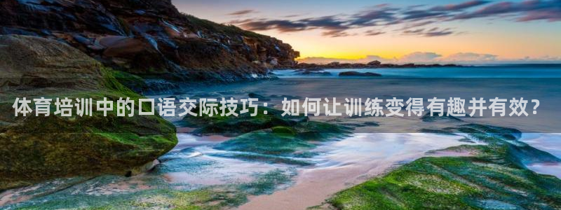 富联娱乐股东名单：体育培训中的口语交际技巧：如何让训