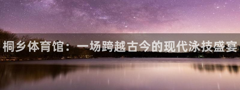富联平台登录网址是什么：桐乡体育馆：一场跨越古今的现