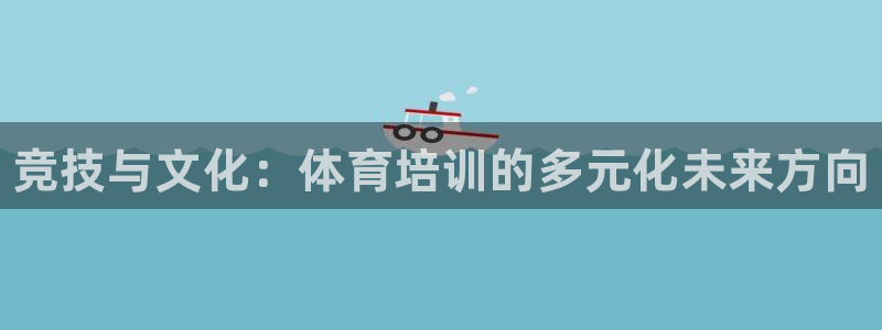 富联平台线路检测中心怎么样：竞技与文化：体育培训的多