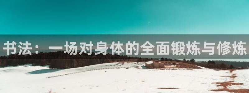 富联官网注册流程视频：书法：一场对身体的全面锻炼与修炼