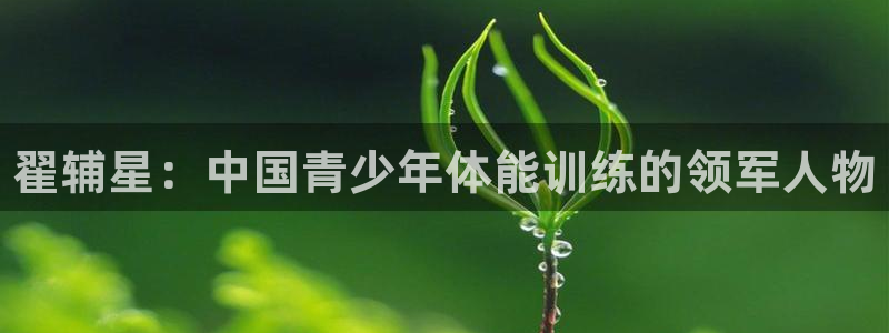 富联平台网站：翟辅星：中国青少年体能训练的领军人物